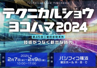 【横浜】「テクニカルショウヨコハマ2024　第45回工業技術見本市」（パシフィコ横浜）に出展します